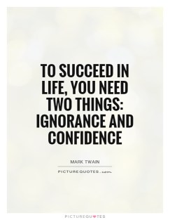to-succeed-in-life-you-need-two-things-ignorance-and-confidence-quote-1